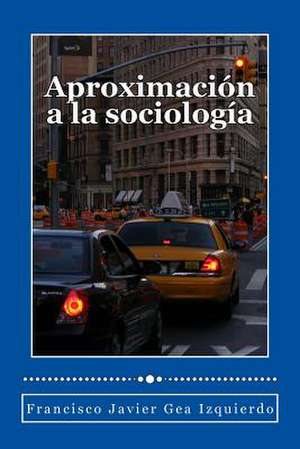 Aproximacion a la Sociologia de Francisco Javier Gea Izquierdo