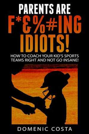 Parents Are F*&%#ing Idiots! de Domenic Costa