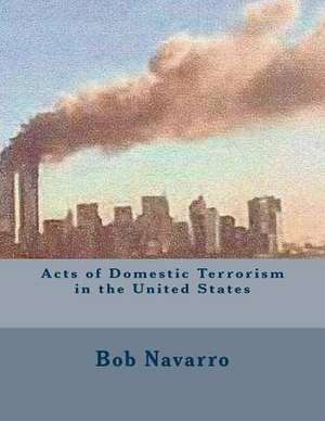 Acts of Domestic Terrorism in the United States de Bob Navarro