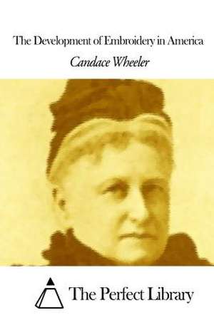 The Development of Embroidery in America de Candace Wheeler