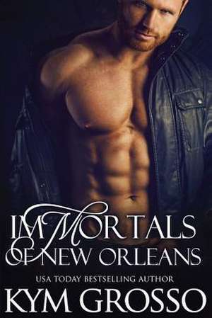 Immortals of New Orleans de Kym Grosso