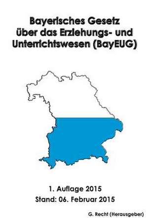 Bayerisches Gesetz Uber Das Erziehungs- Und Unterrichtswesen (Bayeug) de G. Recht