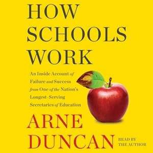 How Schools Work: An Inside Account of Failure and Success from One of the Nation's Longest-Serving Secretaries of Education de Arne Duncan