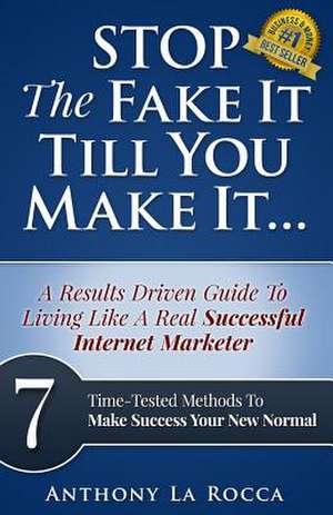 Stop the Fake It Till You Make It...a Results Driven Guide to Living Like a Real Successful Internet Marketer de Anthony La Rocca