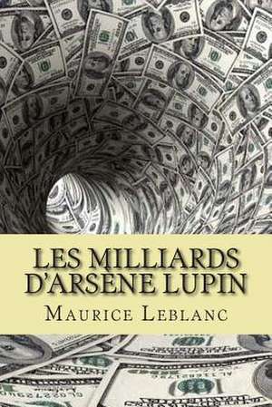 Les Milliards D'Arsene Lupin de M. Maurice LeBlanc