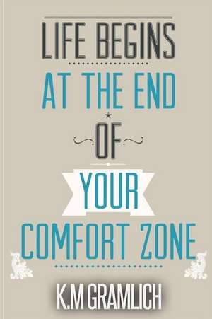 Life Begins at the End of Your Comfort Zone de Km Gramlich