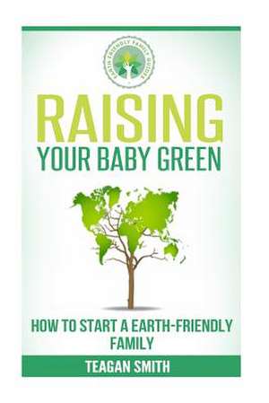 Raising Your Baby Green de Teagan Smith