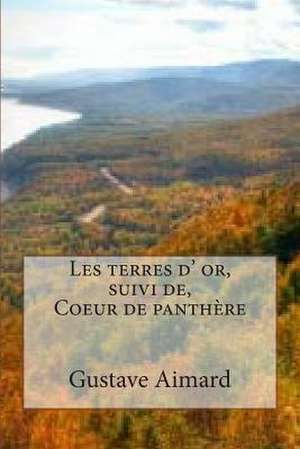 Les Terres D' Or, Suivi de, Coeur de Panthere de M. Gustave Aimard