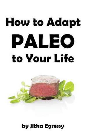 How to Adapt Paleo to Your Life de Jitka Egressy