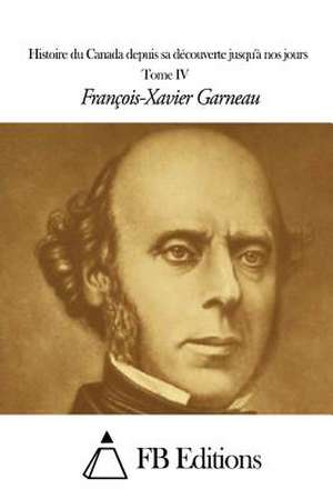 Histoire Du Canada Depuis Sa Decouverte Jusqu'a Nos Jours - Tome IV de Francois-Xavier Garneau