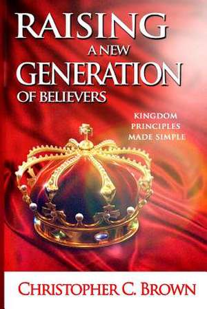 Raising a New Generation of Believers de Min Christopher Cathris Brown