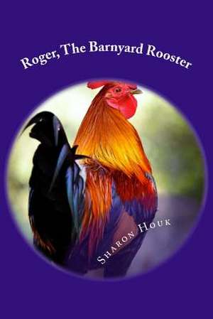 Roger, the Barnyard Rooster de Sharon M. Houk