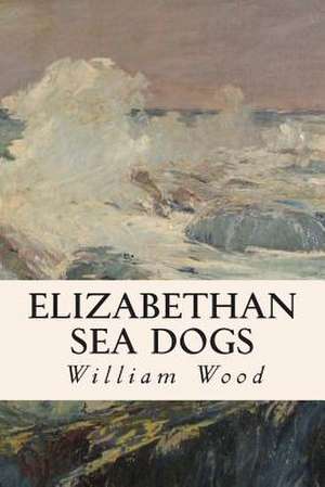 Elizabethan Sea Dogs de William Wood