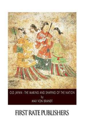 Old Japan - The Making and Shaping of the Nation de Max Von Brandt