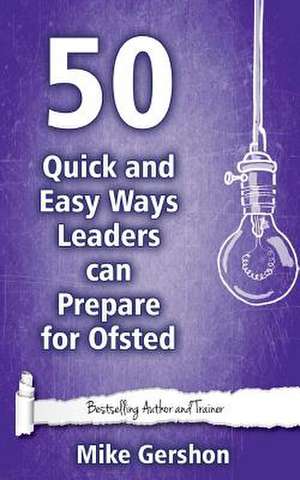 50 Quick and Easy Ways Leaders Can Prepare for Ofsted de MR Mike Gershon