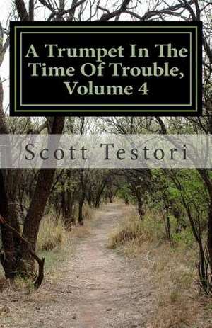 A Trumpet in the Time of Trouble, Volume 4 de Scott Testori