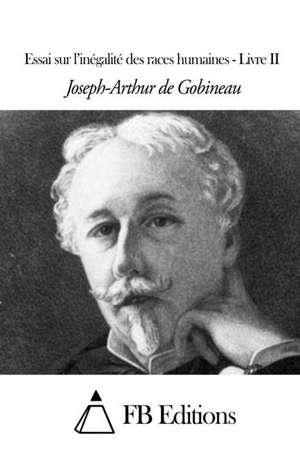 Essai Sur L'Inegalite Des Races Humaines - Livre II de Joseph-Arthur De Gobineau