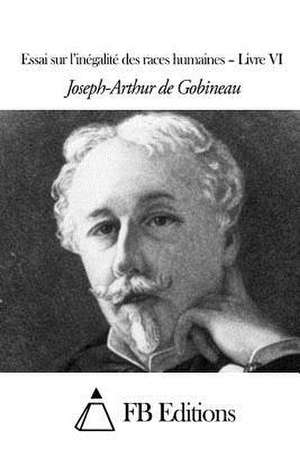 Essai Sur L'Inegalite Des Races Humaines - Livre VI de Joseph-Arthur De Gobineau