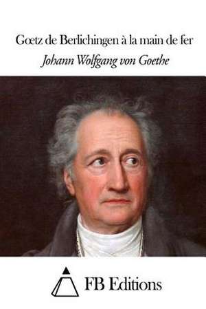 Goetz de Berlichingen a la Main de Fer de Johann Wolfgang Von Goethe