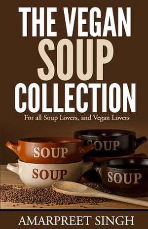 The Vegan Soup Collection - A Must for All Vegans, Vegetarians de Amarpreet Singh