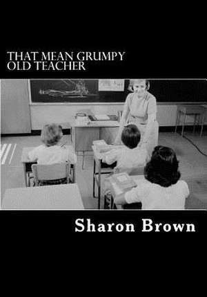 That Mean Grumpy Old Teacher de Sharon Brown