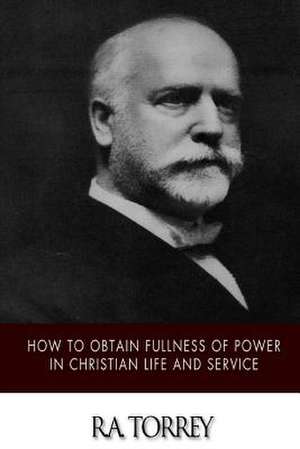 How to Obtain Fullness of Power in Christian Life and Service de Ra Torrey