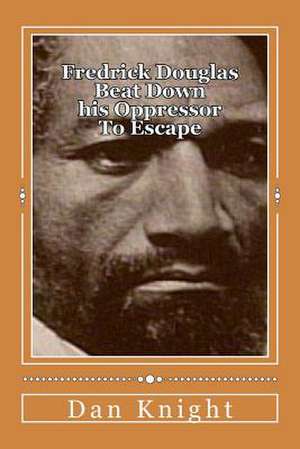 Fredrick Douglas Beat Down His Oppressor to Escape de Free Dan Edward Knight Sr