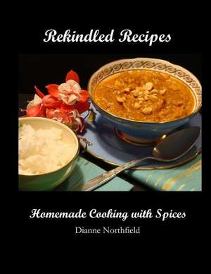 Rekindled Recipes: Homemade Cooking with Spices de Dianne Northfield