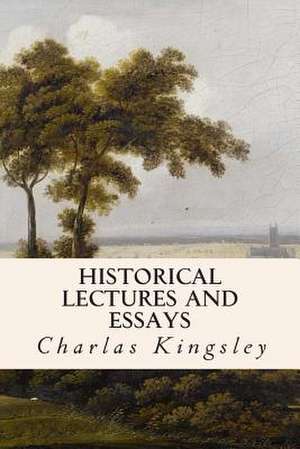 Historical Lectures and Essays de Charlas Kingsley