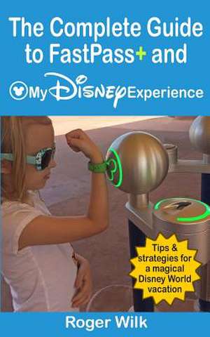 The Complete Guide to Fastpass+ and My Disney Experience de Roger Wilk