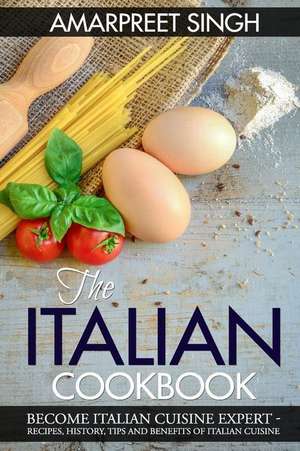 The Italian Cookbook- Become Italian Cuisine Expert de Amarpreet Singh