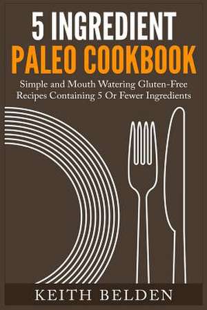 5 Ingredient Paleo Cookbook de Keith Belden