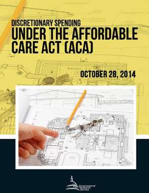 Discretionary Spending Under the Affordable Care ACT (ACA) de Congressional Research Service