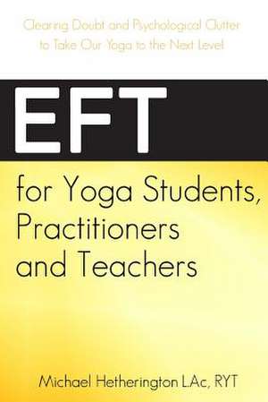 Eft for Yoga Students, Practitioners and Teachers de Michael Hetherington