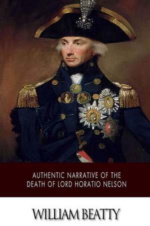 Authentic Narrative of the Death of Lord Horatio Nelson de William Beatty