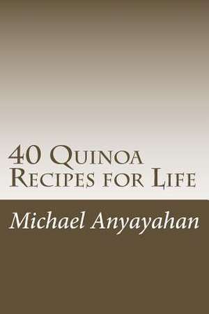 40 Quinoa Recipes for Life de Michael F. Anyayahan