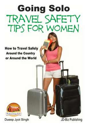 Going Solo - Travel Safety Tips for Women - How to Travel Safely Around the Country or Around the World de Dueep Jyot Singh