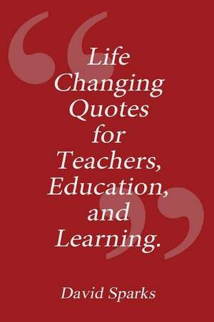 Life Changing Quotes for Teachers, Education and Learning de David Sparks