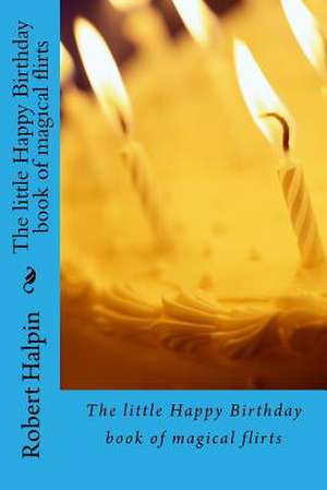 The Little Happy Birthday Book of Magical Flirts de MR Robert Anthony Halpin