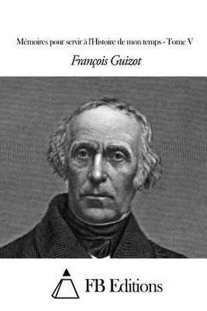 Memoires Pour Servir A L'Histoire de Mon Temps - Tome V de Francois Pierre Guilaume Guizot