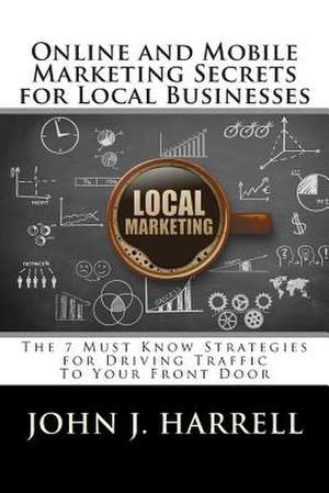 Online and Mobile Marketing Secrets for Local Businesses de John J. Harrell