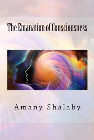 The Emanation of Consciousness de Amany Shalaby