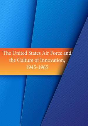 The United States Air Force and the Culture of Innovation, 1945-1965 de Office of Air Force History