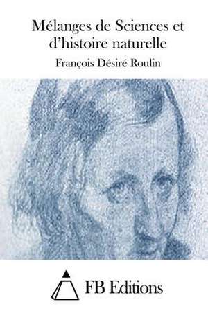 Melanges de Sciences Et D'Histoire Naturelle de Francois Desire Roulin