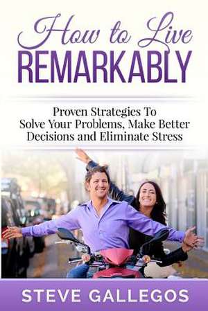 How to Live Remarkably de Steve Gallegos