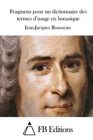 Fragmens Pour Un Dictionnaire Des Termes D'Usage En Botanique de Jean-Jacques Rousseau