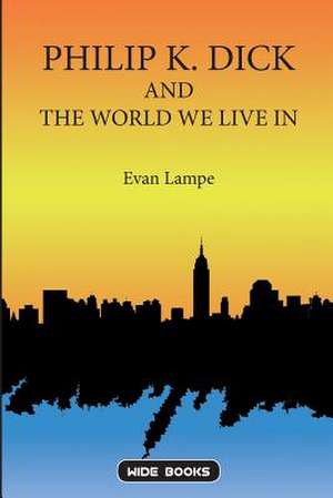 Philip K. Dick and the World We Live in de Evan Lampe