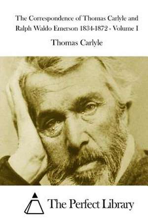 The Correspondence of Thomas Carlyle and Ralph Waldo Emerson 1834-1872 - Volume I de Thomas Carlyle