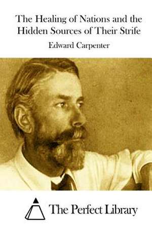 The Healing of Nations and the Hidden Sources of Their Strife de Edward Carpenter