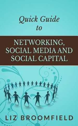 Quick Guide to Networking, Social Media and Social Capital de Liz Broomfield